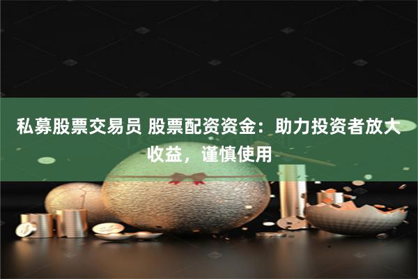 私募股票交易员 股票配资资金：助力投资者放大收益，谨慎使用