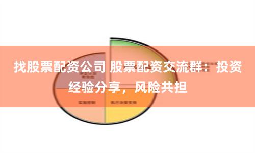 找股票配资公司 股票配资交流群：投资经验分享，风险共担