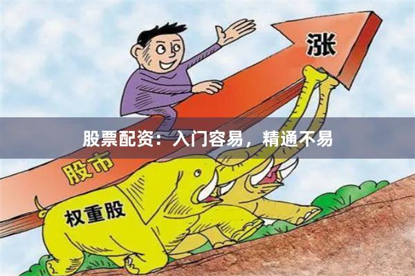 股票配资：入门容易，精通不易