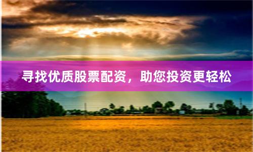 寻找优质股票配资，助您投资更轻松
