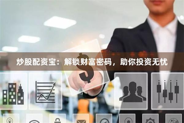 炒股配资宝：解锁财富密码，助你投资无忧