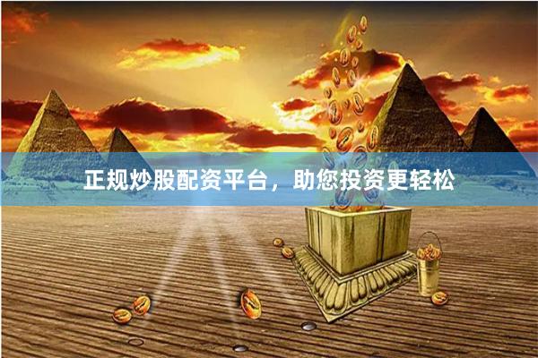 正规炒股配资平台，助您投资更轻松