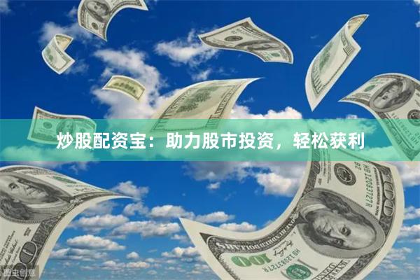 炒股配资宝：助力股市投资，轻松获利