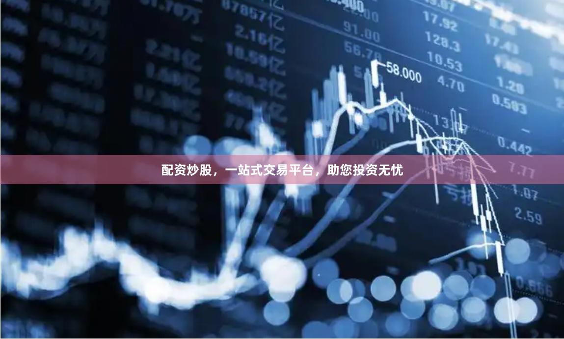 配资炒股，一站式交易平台，助您投资无忧