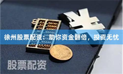 徐州股票配资：助你资金翻倍，投资无忧