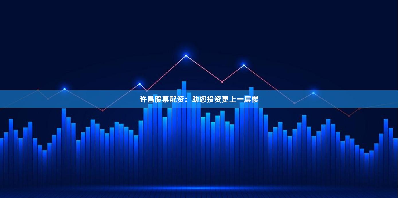 许昌股票配资：助您投资更上一层楼