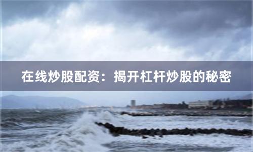 在线炒股配资：揭开杠杆炒股的秘密