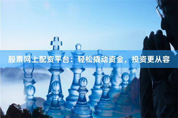 股票网上配资平台：轻松撬动资金，投资更从容