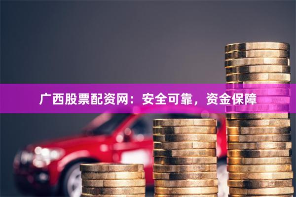 广西股票配资网：安全可靠，资金保障