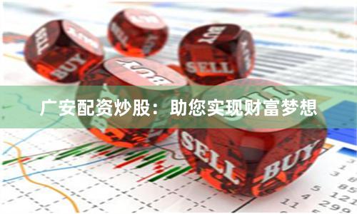 广安配资炒股：助您实现财富梦想