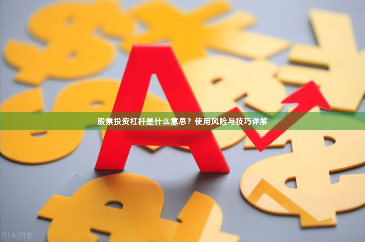股票投资杠杆是什么意思？使用风险与技巧详解