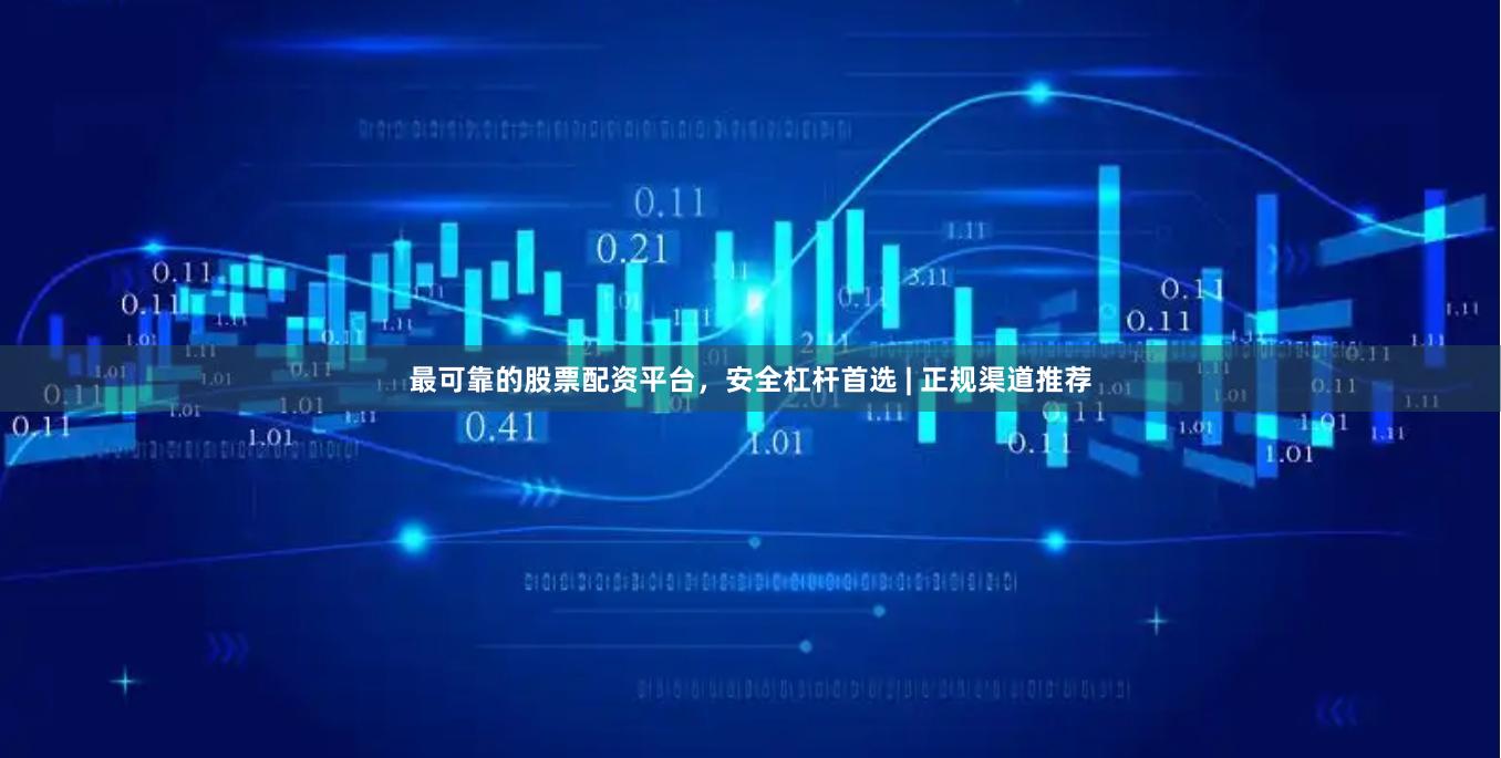最可靠的股票配资平台，安全杠杆首选 | 正规渠道推荐