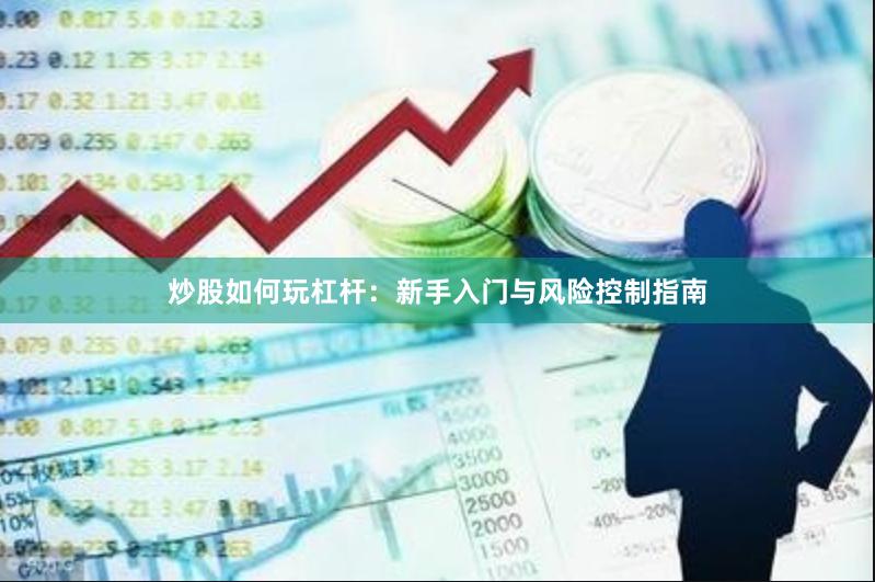 炒股如何玩杠杆：新手入门与风险控制指南