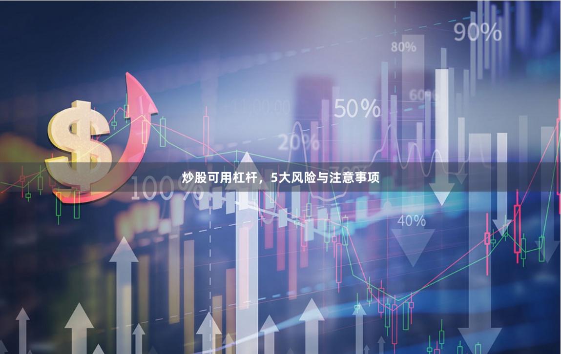 炒股可用杠杆，5大风险与注意事项